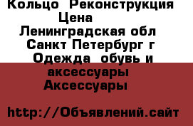 Кольцо “Реконструкция“  › Цена ­ 2 600 - Ленинградская обл., Санкт-Петербург г. Одежда, обувь и аксессуары » Аксессуары   